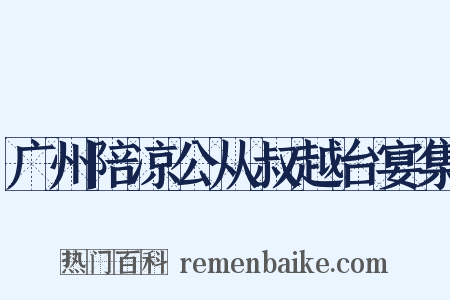 广州陪凉公从叔越台宴集是什么意思的图片
